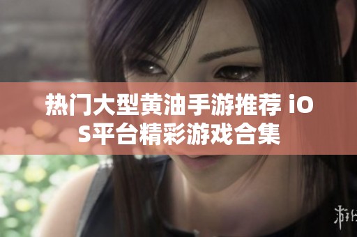 热门大型黄油手游推荐 iOS平台精彩游戏合集