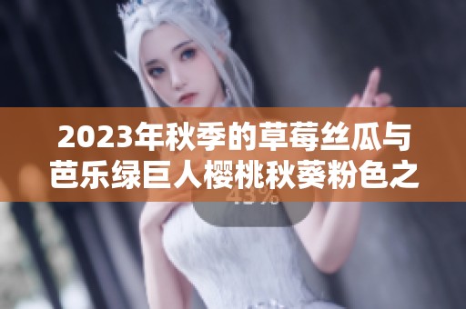 2023年秋季的草莓丝瓜与芭乐绿巨人樱桃秋葵粉色之选