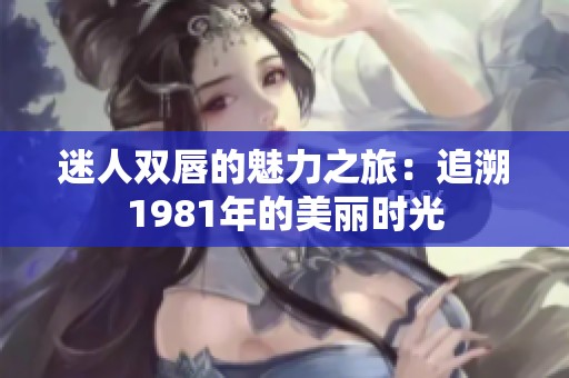 迷人双唇的魅力之旅：追溯1981年的美丽时光