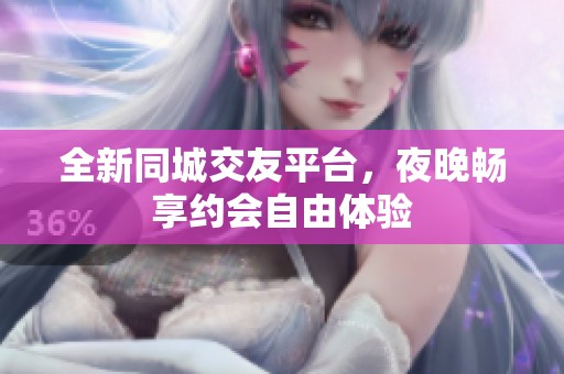全新同城交友平台，夜晚畅享约会自由体验