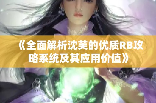 《全面解析沈芙的优质RB攻略系统及其应用价值》