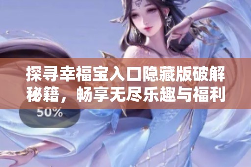 探寻幸福宝入口隐藏版破解秘籍，畅享无尽乐趣与福利