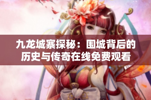 九龙城寨探秘：围城背后的历史与传奇在线免费观看