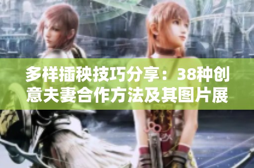 多样插秧技巧分享：38种创意夫妻合作方法及其图片展示