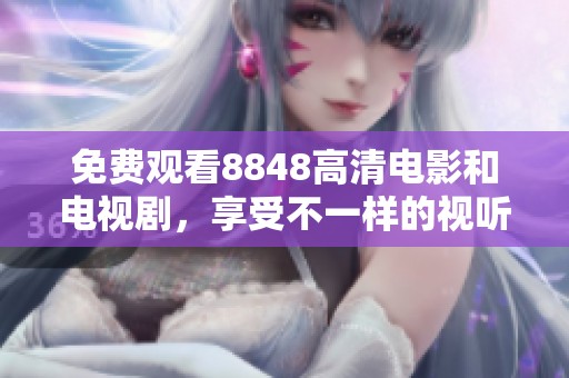 免费观看8848高清电影和电视剧，享受不一样的视听盛宴