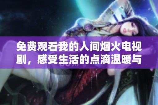 免费观看我的人间烟火电视剧，感受生活的点滴温暖与人情味
