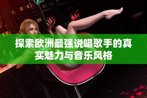 探索欧洲最强说唱歌手的真实魅力与音乐风格