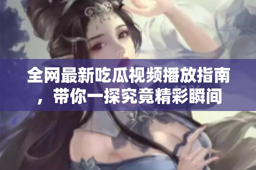 全网最新吃瓜视频播放指南，带你一探究竟精彩瞬间