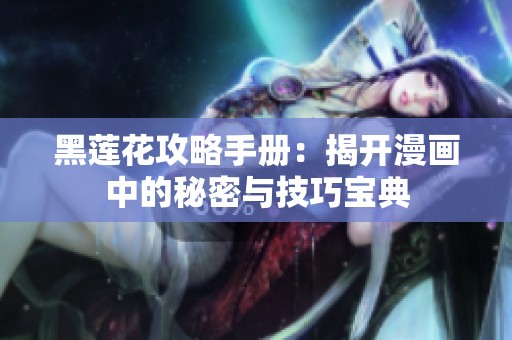 黑莲花攻略手册：揭开漫画中的秘密与技巧宝典