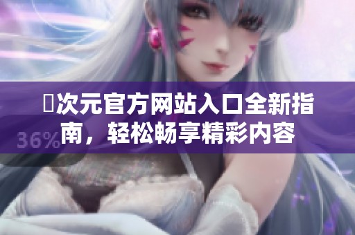 囧次元官方网站入口全新指南，轻松畅享精彩内容