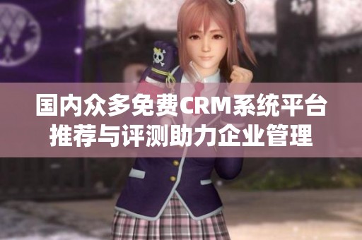 国内众多免费CRM系统平台推荐与评测助力企业管理