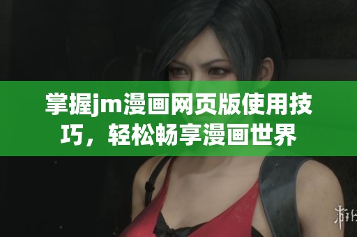 掌握jm漫画网页版使用技巧，轻松畅享漫画世界