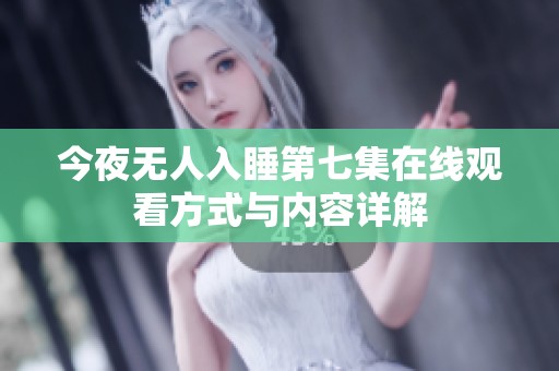 今夜无人入睡第七集在线观看方式与内容详解
