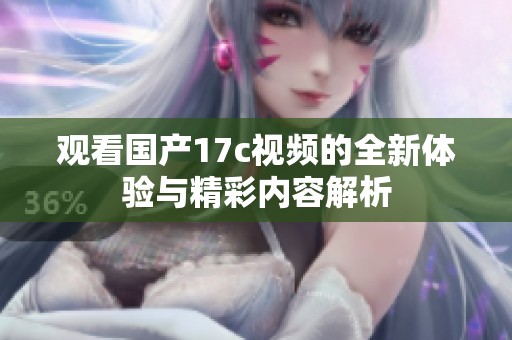 观看国产17c视频的全新体验与精彩内容解析