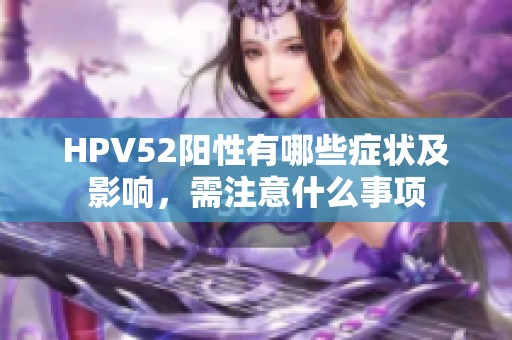 HPV52阳性有哪些症状及影响，需注意什么事项