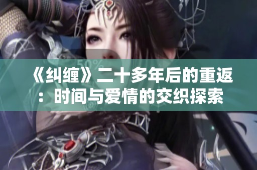 《纠缠》二十多年后的重返：时间与爱情的交织探索