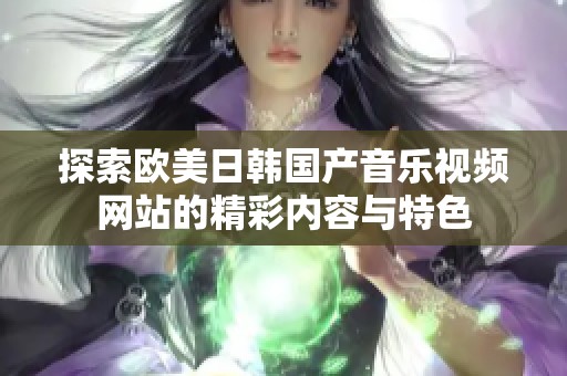 探索欧美日韩国产音乐视频网站的精彩内容与特色