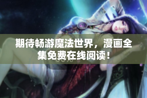 期待畅游魔法世界，漫画全集免费在线阅读！