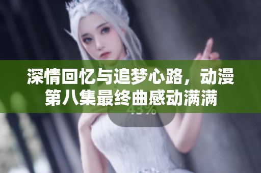 深情回忆与追梦心路，动漫第八集最终曲感动满满