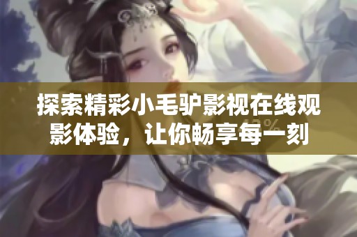 探索精彩小毛驴影视在线观影体验，让你畅享每一刻