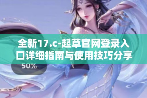 全新17.c-起草官网登录入口详细指南与使用技巧分享