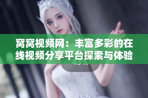 窝窝视频网：丰富多彩的在线视频分享平台探索与体验
