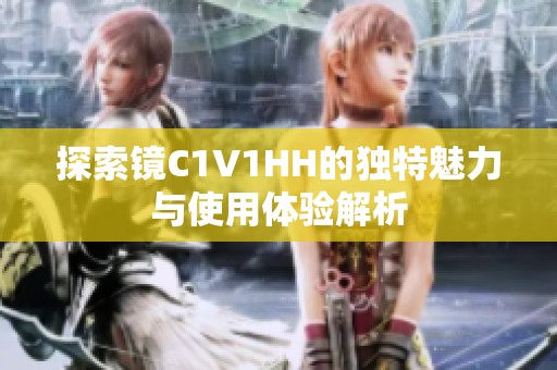 探索镜C1V1HH的独特魅力与使用体验解析