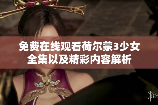 免费在线观看荷尔蒙3少女全集以及精彩内容解析