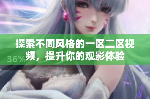 探索不同风格的一区二区视频，提升你的观影体验
