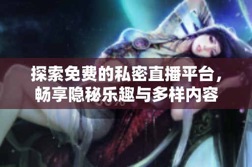 探索免费的私密直播平台，畅享隐秘乐趣与多样内容