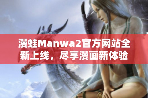 漫蛙Manwa2官方网站全新上线，尽享漫画新体验