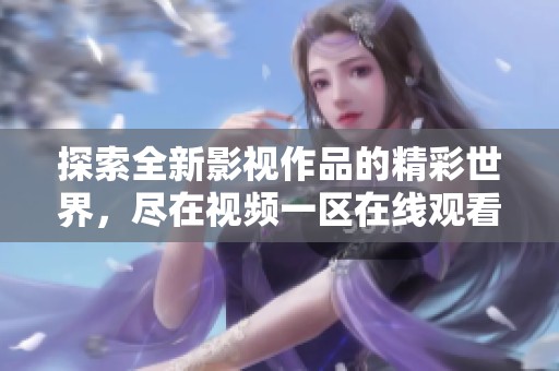 探索全新影视作品的精彩世界，尽在视频一区在线观看