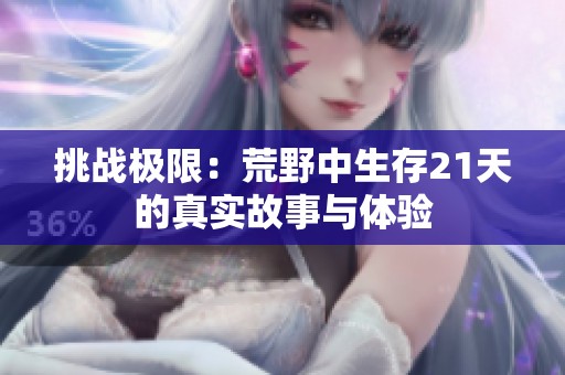 挑战极限：荒野中生存21天的真实故事与体验
