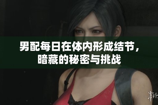 男配每日在体内形成结节，暗藏的秘密与挑战