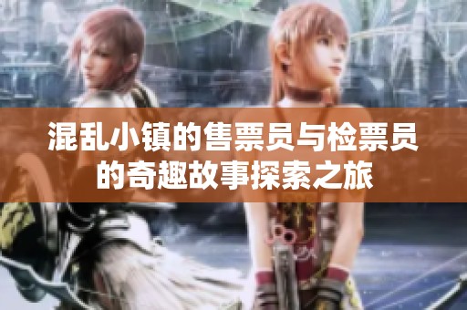 混乱小镇的售票员与检票员的奇趣故事探索之旅