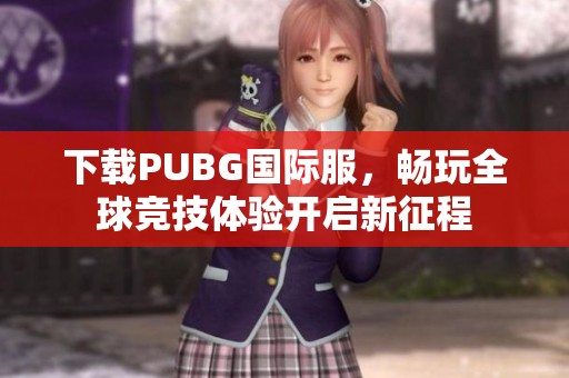 下载PUBG国际服，畅玩全球竞技体验开启新征程