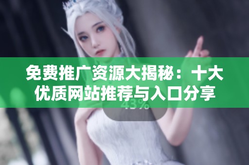 免费推广资源大揭秘：十大优质网站推荐与入口分享