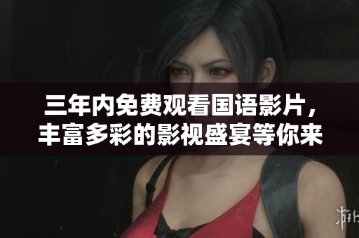三年内免费观看国语影片，丰富多彩的影视盛宴等你来欣赏