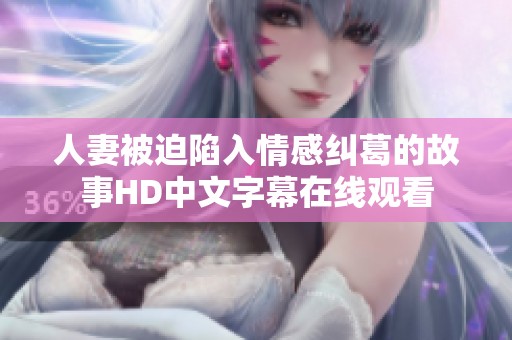 人妻被迫陷入情感纠葛的故事HD中文字幕在线观看