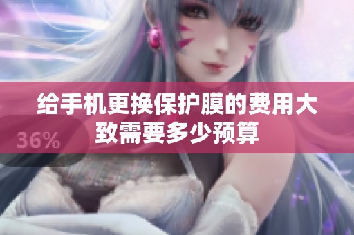 给手机更换保护膜的费用大致需要多少预算