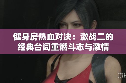 健身房热血对决：激战二的经典台词重燃斗志与激情