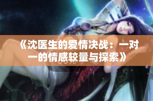 《沈医生的爱情决战：一对一的情感较量与探索》