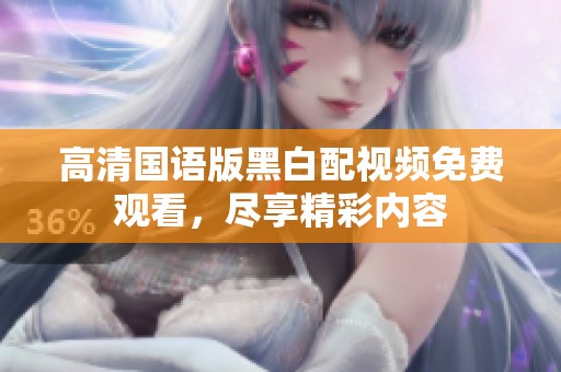 高清国语版黑白配视频免费观看，尽享精彩内容