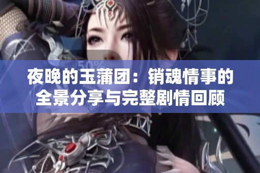 夜晚的玉蒲团：销魂情事的全景分享与完整剧情回顾