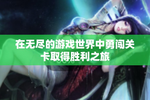 在无尽的游戏世界中勇闯关卡取得胜利之旅