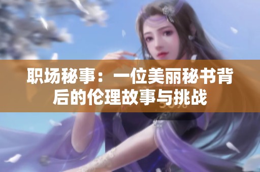 职场秘事：一位美丽秘书背后的伦理故事与挑战
