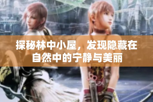 探秘林中小屋，发现隐藏在自然中的宁静与美丽