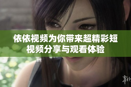 依依视频为你带来超精彩短视频分享与观看体验