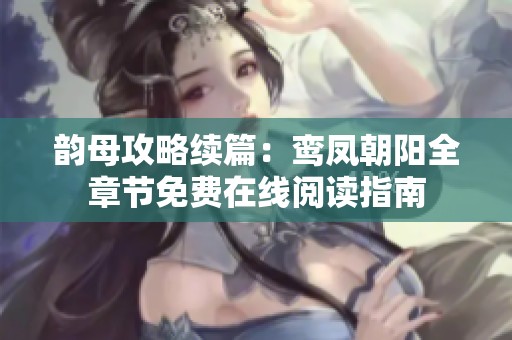 韵母攻略续篇：鸾凤朝阳全章节免费在线阅读指南