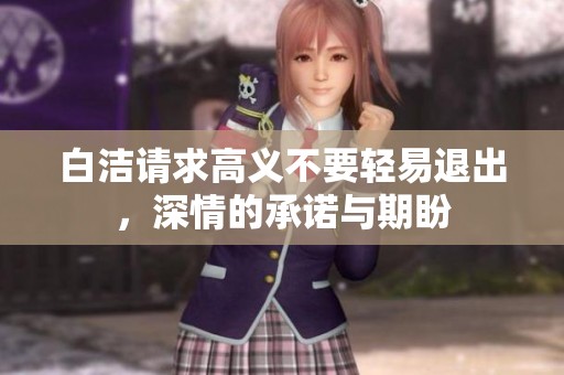 白洁请求高义不要轻易退出，深情的承诺与期盼